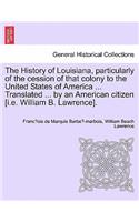 History of Louisiana, Particularly of the Cession of That Colony to the United States of America ... Translated ... by an American Citizen [I.E. William B. Lawrence].