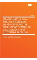 Steam Charts, Also a Table of Theoretical Jet Velocities and the Corrections of Mercury Columns, with Fifty Illustrative Problems