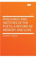 Pencilings and Sketches of the Poets; A Record of Memory and Love