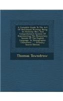 A Complete Guide to the Art of Shorthand Writing: Being an Entirely New and Comprehensive System of Representing the Elementary Sounds of the Englis: Being an Entirely New and Comprehensive System of Representing the Elementary Sounds of the Englis