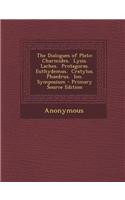 The Dialogues of Plato: Charmides. Lysis. Laches. Protagoras. Euthydemus. Cratylus. Phaedrus. Ion. Symposium - Primary Source Edition