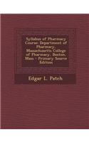 Syllabus of Pharmacy Course: Department of Pharmacy, Massachusetts College of Pharmacy, Boston, Mass - Primary Source Edition