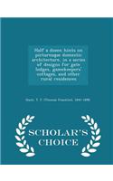 Half a Dozen Hints on Picturesque Domestic Architecture, in a Series of Designs for Gate Lodges, Gamekeepers' Cottages, and Other Rural Residences - Scholar's Choice Edition