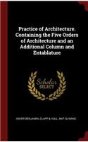 Practice of Architecture. Containing the Five Orders of Architecture and an Additional Column and Entablature