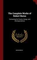 The Complete Works of Robert Burns: Containing his Poems, Songs, and Correspondence