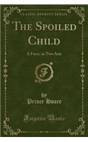 The Spoiled Child: A Farce, in Two Acts (Classic Reprint)