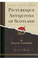 Picturesque Antiquities of Scotland (Classic Reprint)