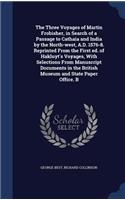 The Three Voyages of Martin Frobisher, in Search of a Passage to Cathaia and India by the North-West, A.D. 1576-8. Reprinted from the First Ed. of Hakluyt's Voyages, with Selections from Manuscript Documents in the British Museum and State Paper Of