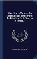 Marching to Victory; the Second Period of the war of the Rebellion Including the Year 1863