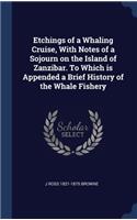 Etchings of a Whaling Cruise, With Notes of a Sojourn on the Island of Zanzibar. To Which is Appended a Brief History of the Whale Fishery