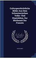 Culturgeschichtliche Bilder Aus Dem Schweizerischen Volks- Und Staatsleben, Zur Blüthezeit Der Französ