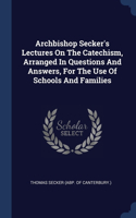 Archbishop Secker's Lectures On The Catechism, Arranged In Questions And Answers, For The Use Of Schools And Families