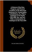 History of the Rise, Progress, and Present Condition of the Moravian Seminary for Young Ladies, at Bethlehem, Pa., With a Catalogue of its Pupils, 1785-1858. Rev. and enl., With a Continuation of Catalogue to the Year 1870