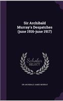Sir Archibald Murray's Despatches (june 1916-june 1917)