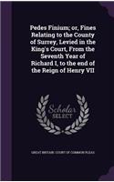 Pedes Finium; Or, Fines Relating to the County of Surrey, Levied in the King's Court, from the Seventh Year of Richard I, to the End of the Reign of Henry VII