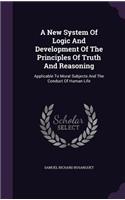 New System Of Logic And Development Of The Principles Of Truth And Reasoning