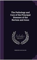 Pathology and Cure of the Principal Diseases of the Rectum and Anus