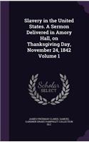 Slavery in the United States. A Sermon Delivered in Amory Hall, on Thanksgiving Day, November 24, 1842 Volume 1