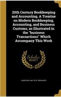 20th Century Bookkeeping and Accounting. a Treatise on Modern Bookkeeping, Accounting, and Business Customs, as Illustrated in the Business Transactions Which Accompany This Work