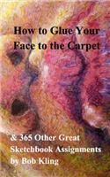 How to Glue Your Face to the Carpet: & 365 Other Great Sketchbook Assignments
