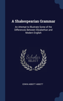 Shakespearian Grammar: An Attempt to Illustrate Some of the Differences Between Elizabethan and Modern English