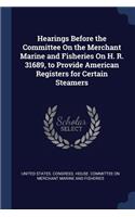 Hearings Before the Committee On the Merchant Marine and Fisheries On H. R. 31689, to Provide American Registers for Certain Steamers