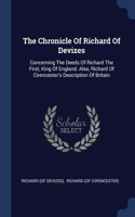 The Chronicle Of Richard Of Devizes: Concerning The Deeds Of Richard The First, King Of England. Also, Richard Of Cirencester's Description Of Britain