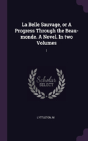 La Belle Sauvage, or A Progress Through the Beau-monde. A Novel. In two Volumes