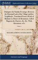 Dialogues for Sunday Evenings, Between the Principal Lady of the Village and Her Neighbours. Translated from a Work of Madame Le Prince de Beaumont, Called Magasin Des Pauvres, &c. &c. with Alterations. of 2; Volume 1