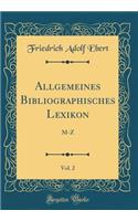 Allgemeines Bibliographisches Lexikon, Vol. 2: M-Z (Classic Reprint): M-Z (Classic Reprint)