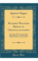 Richard Wagners Briefe in Originalausgaben: Erste Folge, III/IV; Familienbriefe; Richard Wagner an Theodor Uhlig, Wilhelm Fischer, Ferdinand Heine (Classic Reprint)