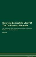 Reversing Eosinophilic Ulcer of the Oral Mucosa Naturally the Raw Vegan Plant-Based Detoxification & Regeneration Workbook for Healing Patients. Volume 2