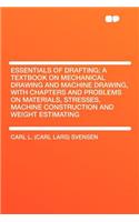 Essentials of Drafting; A Textbook on Mechanical Drawing and Machine Drawing, with Chapters and Problems on Materials, Stresses, Machine Construction and Weight Estimating