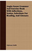 Anglo-Saxon Grammer And Exercise Book With Inflections, Syntax, Selections For Reading, And Glossary