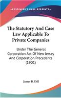 Statutory And Case Law Applicable To Private Companies: Under The General Corporation Act Of New Jersey And Corporation Precedents (1901)