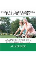 How 50+ Baby Boomers Can Still Retire: A Practical Guide for Older Boomers Hit Hard by the Great Recession(English)