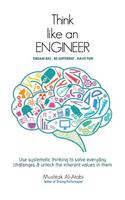 Think Like an Engineer: Use systematic thinking to solve everyday challenges & unlock the inherent values in them