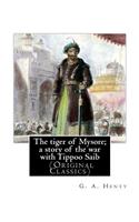 tiger of Mysore; a story of the war with Tippoo Saib, By G. A. Henty