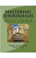 Mastering Sourdough: Trapping, Tamining & Training Wild Yeast