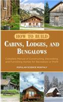 How to Build Cabins, Lodges, and Bungalows: Complete Manual of Constructing, Decorating, and Furnishing Homes for Recreation or Profit