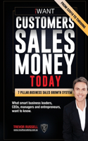 iWANT Customers Sales Money TODAY! What Business Leaders, CEOs and Entrepreneurs Want To Know.: In a world of massive disruption and competition, how to have all the customers, sales revenue and the money you want, achieve your goals and vision