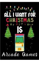 All I Want For Christmas Is Arcade Games: Arcade Games lovers Appreciation gifts for Xmas, Funny Arcade Games Christmas Notebook / Thanksgiving & Christmas Gift