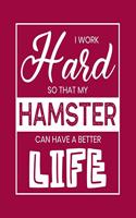 I Work Hard So That My Hamster Can Have a Better Life: Hamster Gift for People Who Love Their Pet Hamsters - Funny Saying on Red Cover for Hamster Lovers - Blank Lined Journal or Notebook