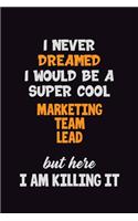 I Never Dreamed I would Be A Super Cool Marketing Team Lead But Here I Am Killing It: 6x9 120 Pages Career Pride Motivational Quotes Blank Lined Job Notebook Journal