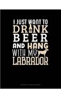 I Just Want To Drink Beer & Hang With My Labrador