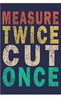 Measure Twice Cut Once