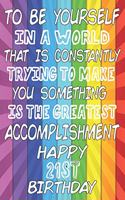 To Be Yourself In a World That is Constantly Trying to Make You Something Your Else is the Greatest Accomplishment Happy 21st Birthday