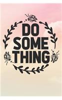 Do Some Thing: Inspirational / Motivational Journal / Notebook / Diary - Inspiring Quote on Matte Cover - Birthday or Christmas Gift