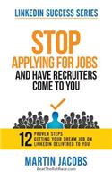 Stop Applying for Jobs and Have Recruiters Come to You!: 12 Proven Steps for Finding Your Dream Job on Linkedin.