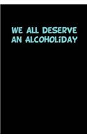 We all deserve an Alcoholiday: Blank Lined journal for alcohol lovers 110 Pages 6x9, Funny, Appreciation and Gag gift for men and women who love to drink beer, wine, whiskey, rum,